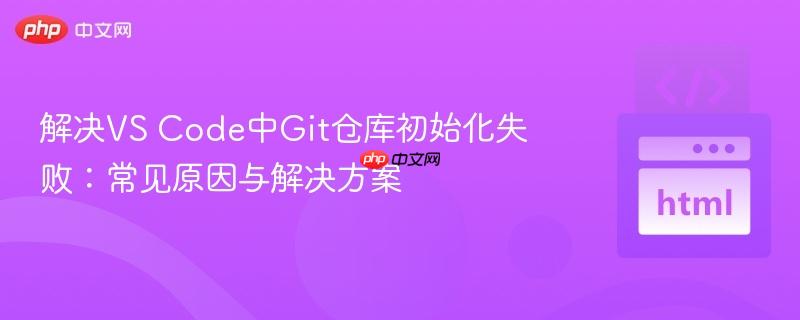 解决VS Code中Git仓库初始化失败：常见原因与解决方案