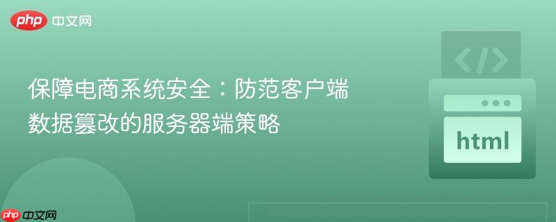 保障电商系统安全：防范客户端数据篡改的服务器端策略