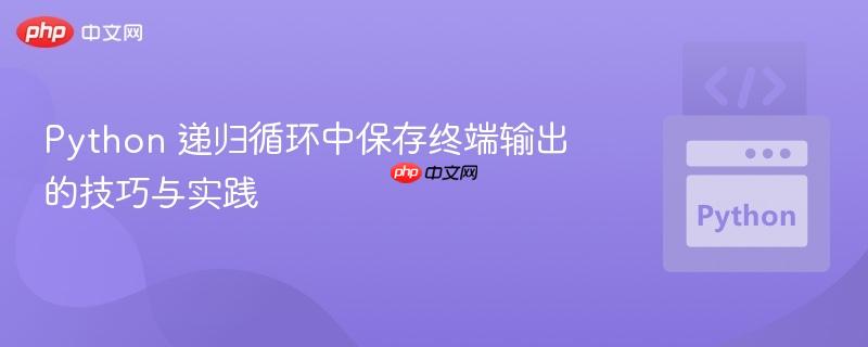 Python 递归循环中保存终端输出的技巧与实践