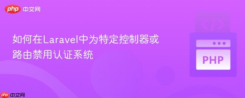 如何在laravel中为特定控制器或路由禁用认证系统