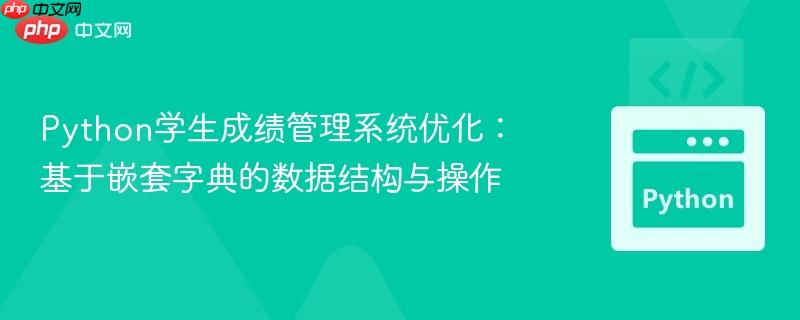 Python学生成绩管理系统优化：基于嵌套字典的数据结构与操作