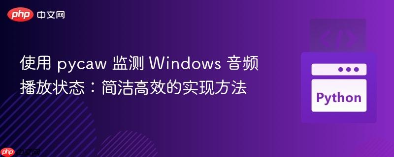 使用 pycaw 监测 Windows 音频播放状态：简洁高效的实现方法
