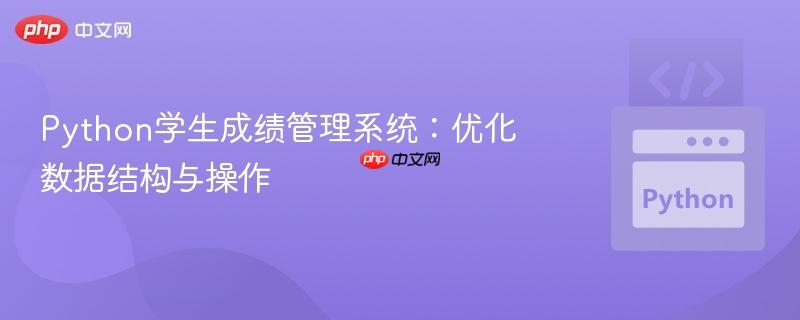 Python学生成绩管理系统：优化数据结构与操作