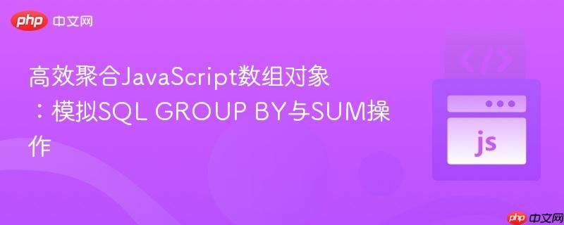 高效聚合JavaScript数组对象：模拟SQL GROUP BY与SUM操作