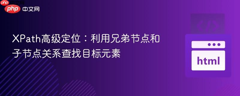 XPath高级定位：利用兄弟节点和子节点关系查找目标元素