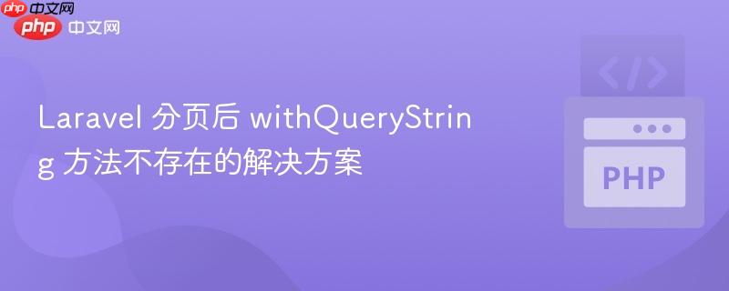laravel 分页后 withquerystring 方法不存在的解决方案