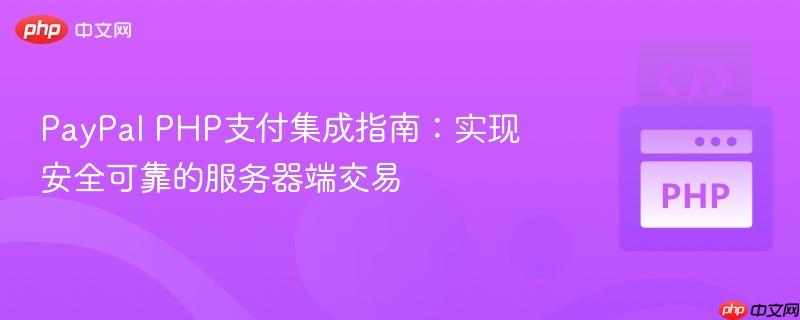 PayPal PHP支付集成指南：实现安全可靠的服务器端交易