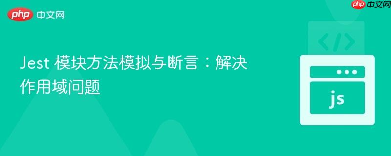 Jest 模块方法模拟与断言：解决作用域问题