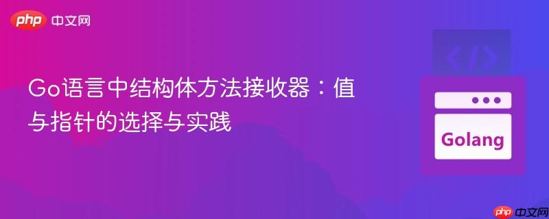 Go语言中结构体方法接收器：值与指针的选择与实践