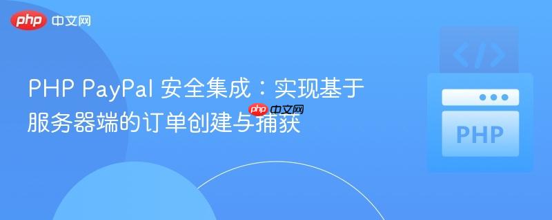 PHP PayPal 安全集成：实现基于服务器端的订单创建与捕获