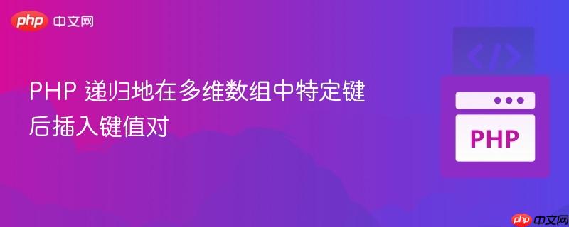 PHP 递归地在多维数组中特定键后插入键值对