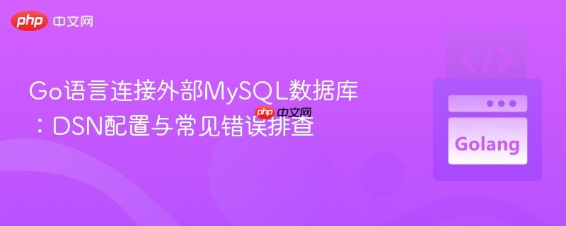 Go语言连接外部MySQL数据库：DSN配置与常见错误排查