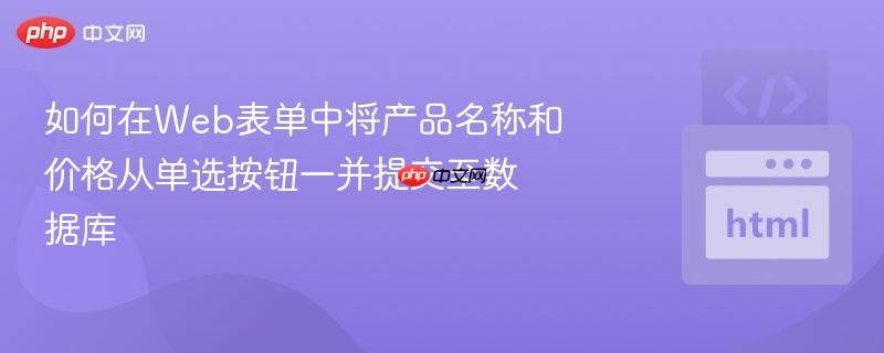 如何在Web表单中将产品名称和价格从单选按钮一并提交至数据库