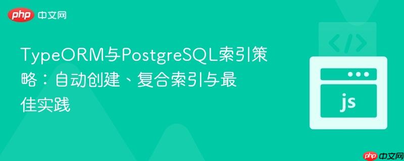 TypeORM与PostgreSQL索引策略：自动创建、复合索引与最佳实践