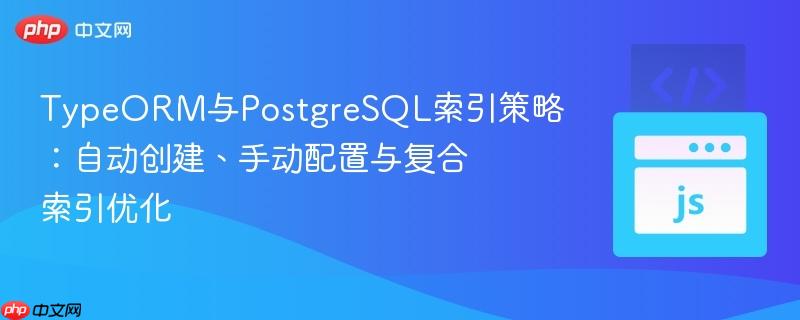 TypeORM与PostgreSQL索引策略：自动创建、手动配置与复合索引优化
