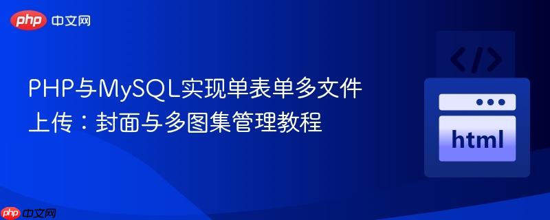 php与mysql实现单表单多文件上传：封面与多图集管理教程