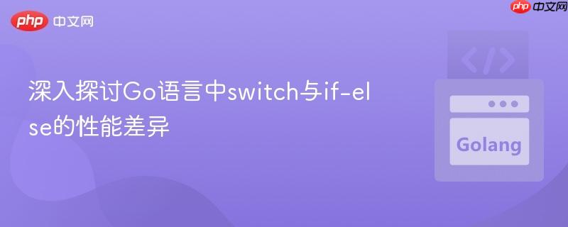 深入探讨Go语言中switch与if-else的性能差异
