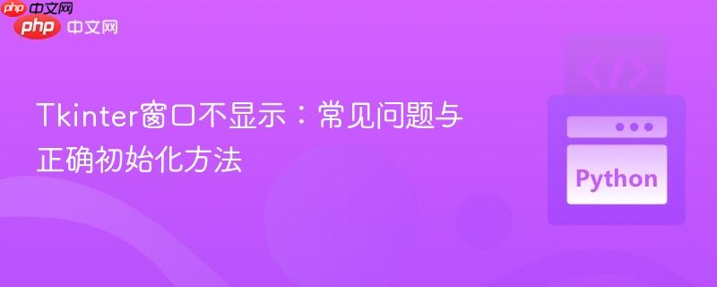 Tkinter窗口不显示：常见问题与正确初始化方法