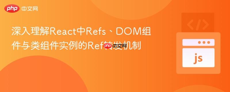 深入理解React中Refs、DOM组件与类组件实例的Ref转发机制