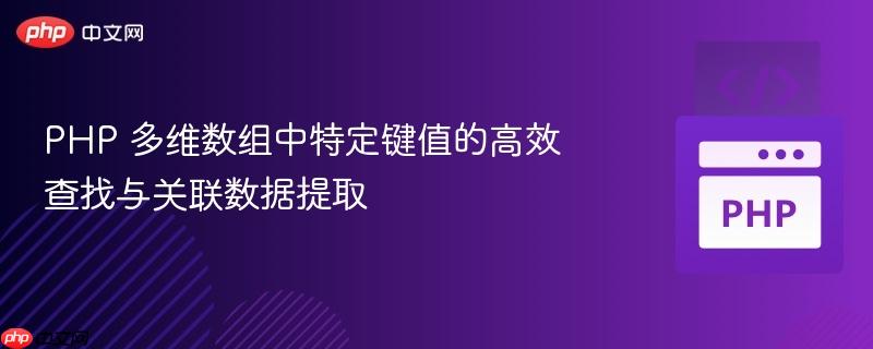 PHP 多维数组中特定键值的高效查找与关联数据提取