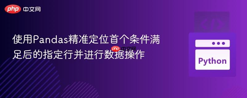 使用Pandas精准定位首个条件满足后的指定行并进行数据操作