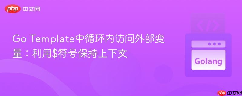 Go Template中循环内访问外部变量：利用$符号保持上下文
