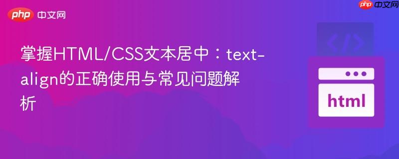 掌握HTML/CSS文本居中：text-align的正确使用与常见问题解析