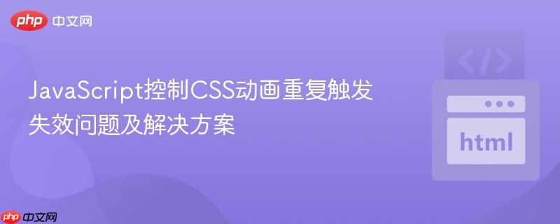 JavaScript控制CSS动画重复触发失效问题及解决方案