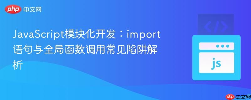 JavaScript模块化开发：import语句与全局函数调用常见陷阱解析