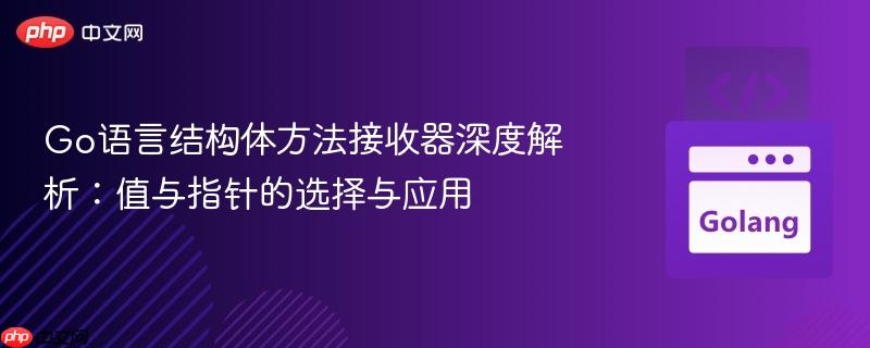 Go语言结构体方法接收器深度解析：值与指针的选择与应用