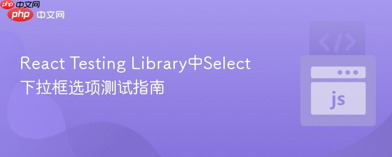 React Testing Library中Select下拉框选项测试指南