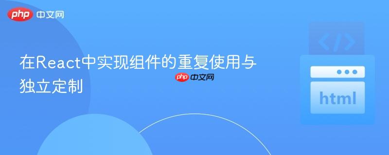 在React中实现组件的重复使用与独立定制