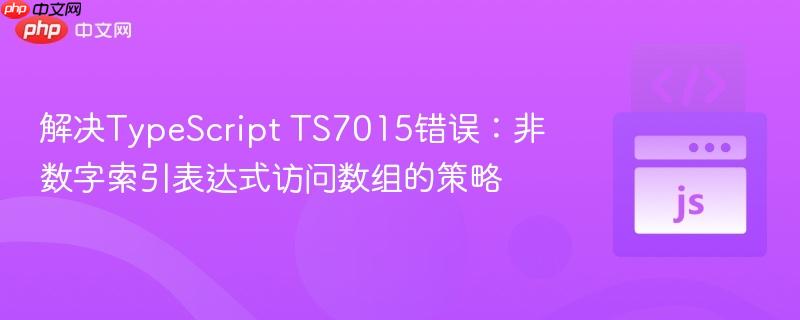 解决TypeScript TS7015错误：非数字索引表达式访问数组的策略