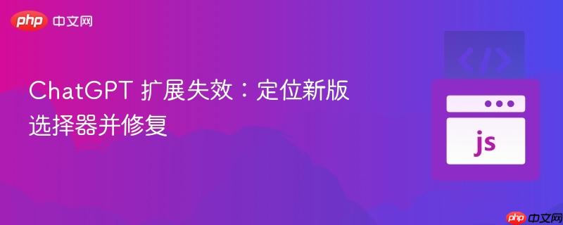 ChatGPT 扩展失效：定位新版选择器并修复