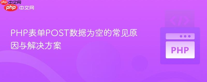 PHP表单POST数据为空的常见原因与解决方案