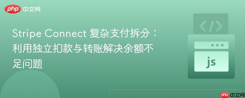 Stripe Connect 复杂支付拆分：利用独立扣款与转账解决余额不足问题