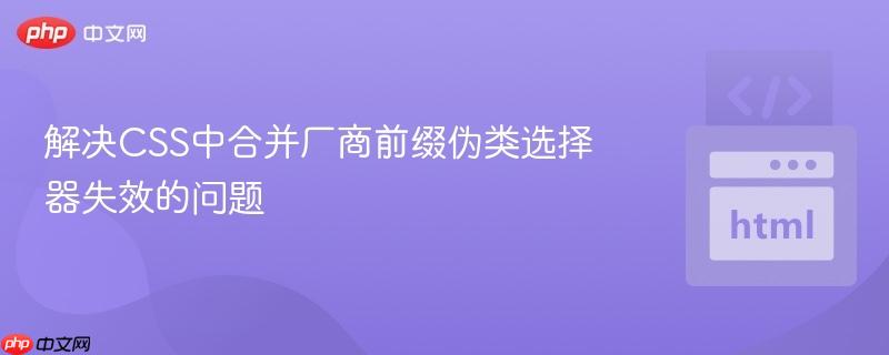 解决CSS中合并厂商前缀伪类选择器失效的问题