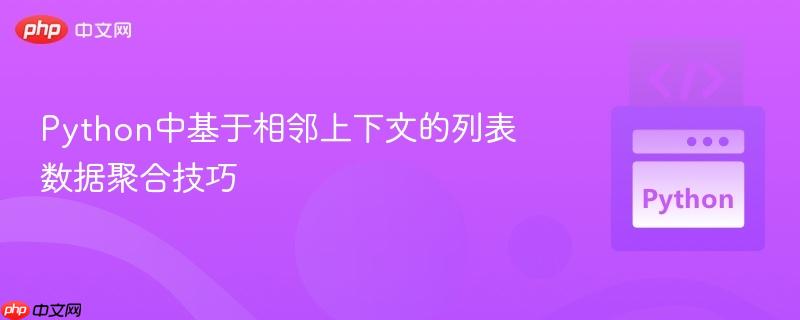 Python中基于相邻上下文的列表数据聚合技巧