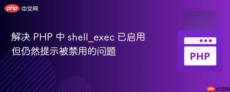 解决 PHP 中 shell_exec 已启用但仍然提示被禁用的问题