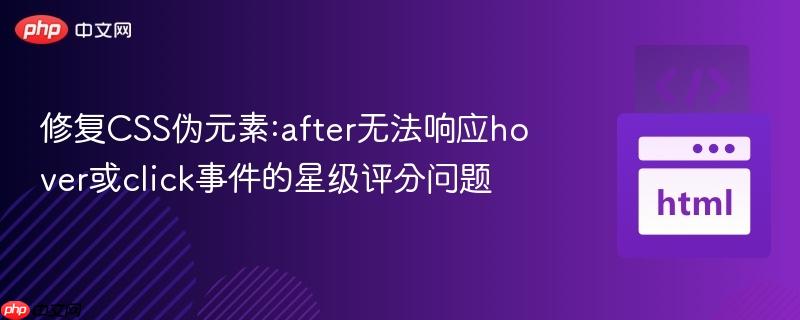 修复CSS伪元素:after无法响应hover或click事件的星级评分问题