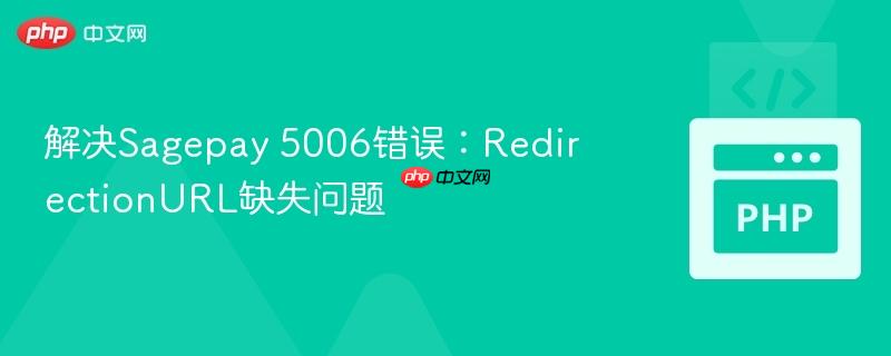 解决Sagepay 5006错误：RedirectionURL缺失问题