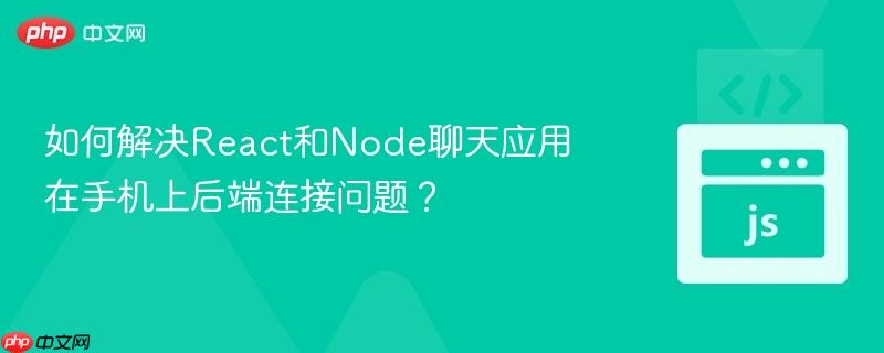 如何解决React和Node聊天应用在手机上后端连接问题？