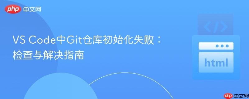 VS Code中Git仓库初始化失败：检查与解决指南