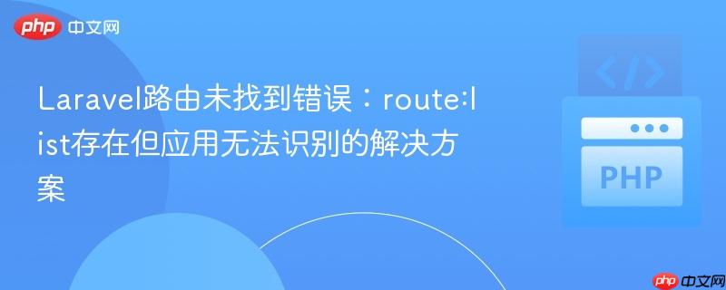 Laravel路由未找到错误：route:list存在但应用无法识别的解决方案