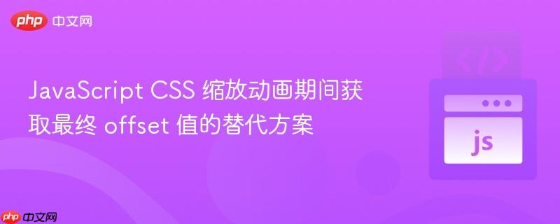 JavaScript CSS 缩放动画期间获取最终 offset 值的替代方案