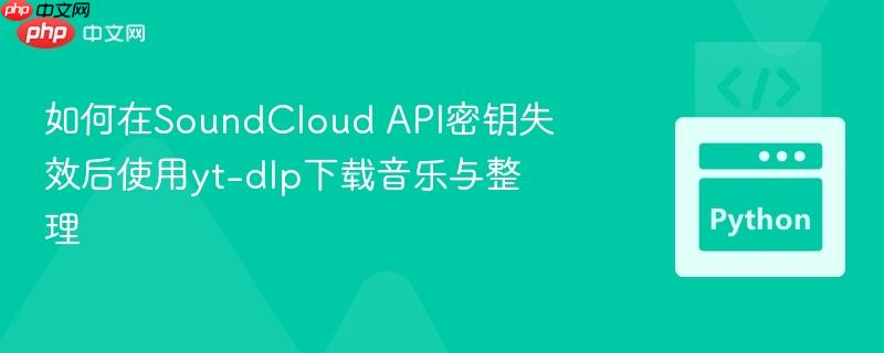 如何在SoundCloud API密钥失效后使用yt-dlp下载音乐与整理