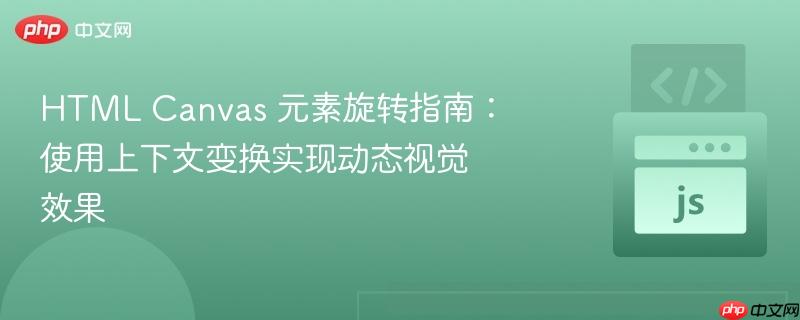 HTML Canvas 元素旋转指南：使用上下文变换实现动态视觉效果