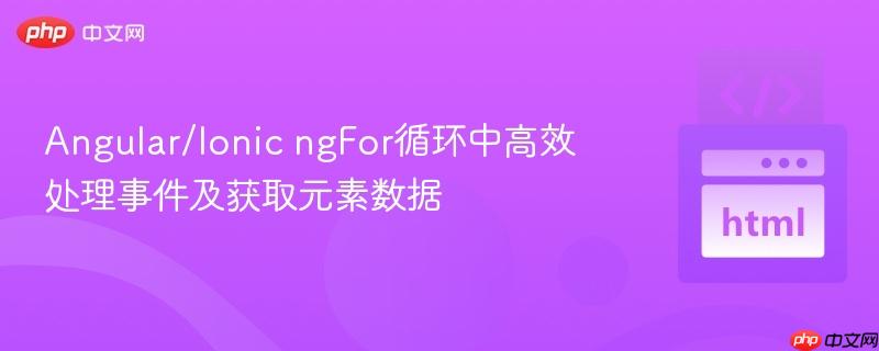 Angular/Ionic ngFor循环中高效处理事件及获取元素数据