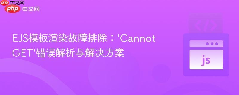 EJS模板渲染故障排除：’Cannot GET’错误解析与解决方案