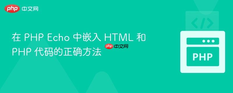 在 PHP Echo 中嵌入 HTML 和 PHP 代码的正确方法